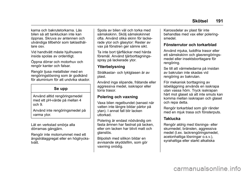 OPEL KARL 2016  Instruktionsbok OPEL Karl Owner Manual (GMK-Localizing-EU LHD-9231167) - 2016 - crc -
9/10/15
Skötsel 191
karna och bakrutetorkarna. Lås
bilen så att tankluckan inte kan
öppnas. Skruva av antennen och
utvändiga 