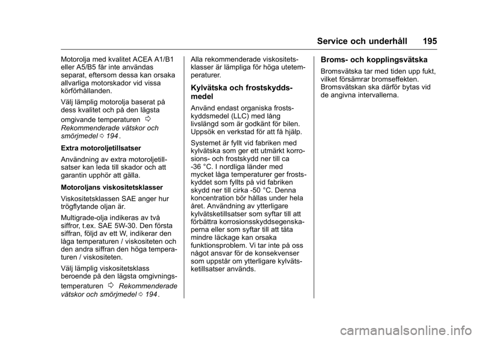 OPEL KARL 2016  Instruktionsbok OPEL Karl Owner Manual (GMK-Localizing-EU LHD-9231167) - 2016 - crc -
9/10/15
Service och underhåll 195
Motorolja med kvalitet ACEA A1/B1
eller A5/B5 får inte användas
separat, eftersom dessa kan o