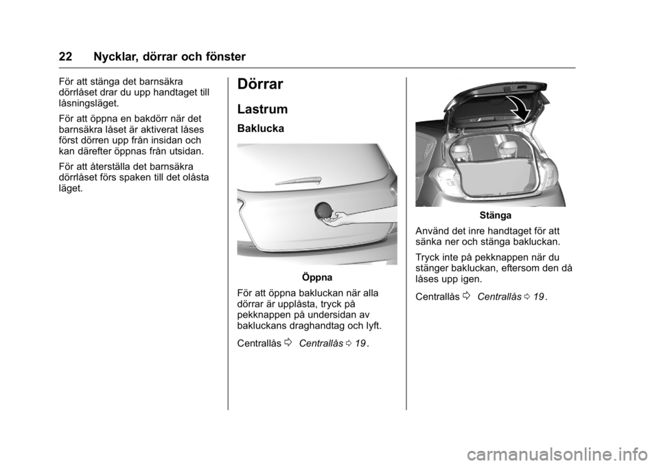 OPEL KARL 2016 Instruktionsbok OPEL Karl Owner Manual (GMK-Localizing-EU LHD-9231167) - 2016 - crc -
9/10/15
22 Nycklar, dörrar och fönster
För att stänga det barnsäkra
dörrlåset drar du upp handtaget till
låsningsläget.
F OPEL KARL 2016 Instruktionsbok OPEL Karl Owner Manual (GMK-Localizing-EU LHD-9231167) - 2016 - crc -
9/10/15
22 Nycklar, dörrar och fönster
För att stänga det barnsäkra
dörrlåset drar du upp handtaget till
låsningsläget.
F