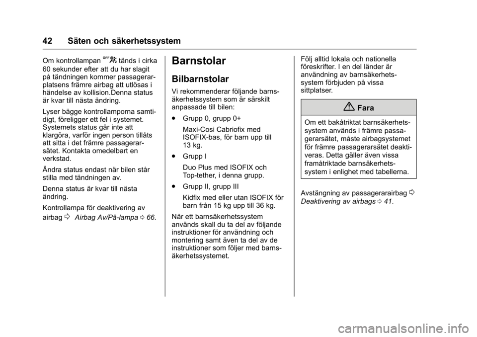 OPEL KARL 2016 Instruktionsbok OPEL Karl Owner Manual (GMK-Localizing-EU LHD-9231167) - 2016 - crc -
9/10/15
42 Säten och säkerhetssystem
Om kontrollampanUtänds i cirka
60 sekunder efter att du har slagit
på tändningen kommer OPEL KARL 2016 Instruktionsbok OPEL Karl Owner Manual (GMK-Localizing-EU LHD-9231167) - 2016 - crc -
9/10/15
42 Säten och säkerhetssystem
Om kontrollampanUtänds i cirka
60 sekunder efter att du har slagit
på tändningen kommer