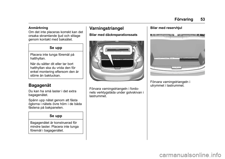 OPEL KARL 2016  Instruktionsbok OPEL Karl Owner Manual (GMK-Localizing-EU LHD-9231167) - 2016 - crc -
9/10/15
Förvaring 53
Anmärkning
Om det inte placeras korrekt kan det
orsaka skramlande ljud och slitage
genom kontakt med baksä