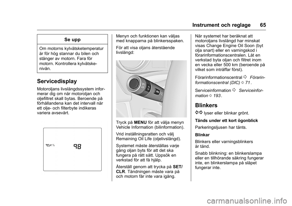 OPEL KARL 2016  Instruktionsbok OPEL Karl Owner Manual (GMK-Localizing-EU LHD-9231167) - 2016 - crc -
9/10/15
Instrument och reglage 65
Se upp
Om motorns kylvätsketemperatur
är för hög stannar du bilen och
stänger av motorn. Fa