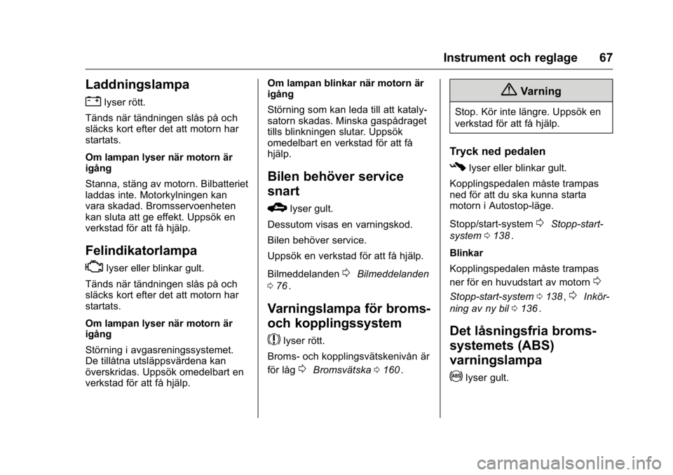 OPEL KARL 2016  Instruktionsbok OPEL Karl Owner Manual (GMK-Localizing-EU LHD-9231167) - 2016 - crc -
9/10/15
Instrument och reglage 67
Laddningslampa
"
lyser rött.
Tänds när tändningen slås på och
släcks kort efter det a