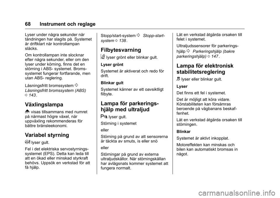 OPEL KARL 2016  Instruktionsbok OPEL Karl Owner Manual (GMK-Localizing-EU LHD-9231167) - 2016 - crc -
9/10/15
68 Instrument och reglage
Lyser under några sekunder när
tändningen har slagits på. Systemet
är driftklart när kontr