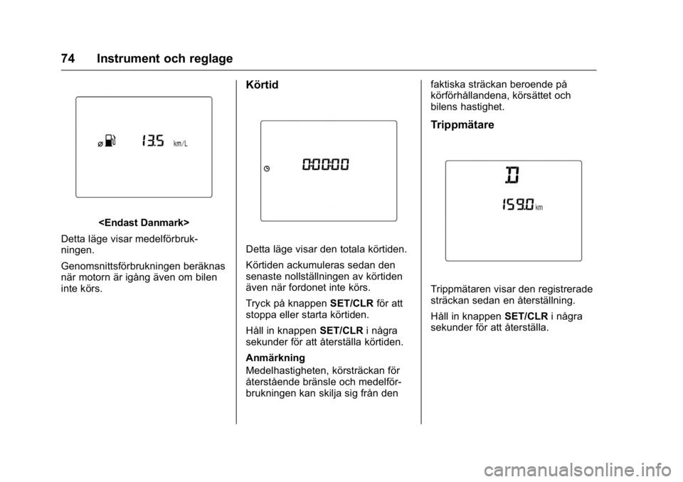 OPEL KARL 2016  Instruktionsbok OPEL Karl Owner Manual (GMK-Localizing-EU LHD-9231167) - 2016 - crc -
9/10/15
74 Instrument och reglage
<Endast Danmark>
Detta läge visar medelförbruk-
ningen.
Genomsnittsförbrukningen beräknas
n