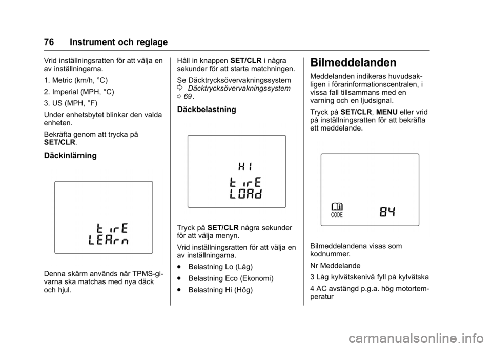 OPEL KARL 2016  Instruktionsbok OPEL Karl Owner Manual (GMK-Localizing-EU LHD-9231167) - 2016 - crc -
9/10/15
76 Instrument och reglage
Vrid inställningsratten för att välja en
av inställningarna.
1. Metric (km/h, °C)
2. Imperi