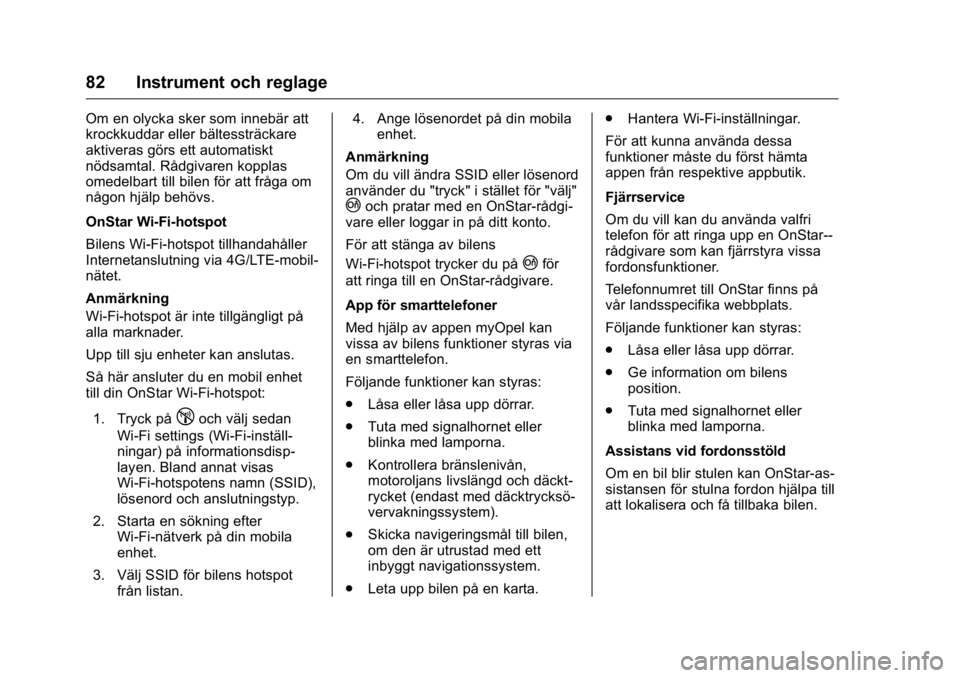 OPEL KARL 2016  Instruktionsbok OPEL Karl Owner Manual (GMK-Localizing-EU LHD-9231167) - 2016 - crc -
9/10/15
82 Instrument och reglage
Om en olycka sker som innebär att
krockkuddar eller bältessträckare
aktiveras görs ett autom