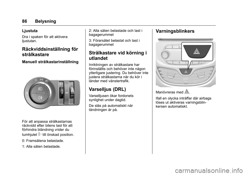 OPEL KARL 2016  Instruktionsbok OPEL Karl Owner Manual (GMK-Localizing-EU LHD-9231167) - 2016 - crc -
9/10/15
86 Belysning
Ljustuta
Dra i spaken för att aktivera
ljustutan.
Räckviddsinställning för
strålkastare
Manuell strålka