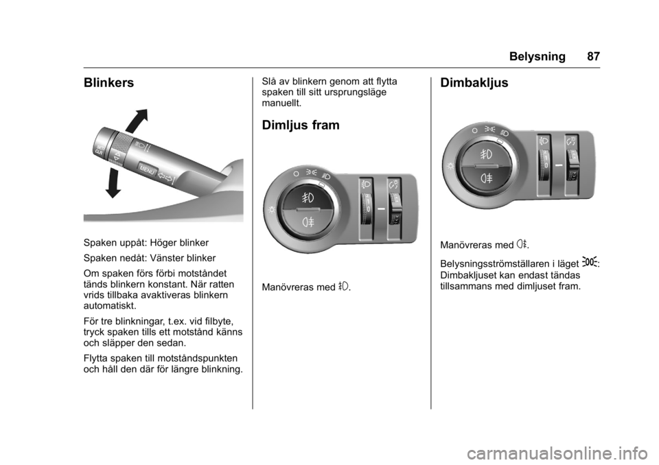 OPEL KARL 2016  Instruktionsbok OPEL Karl Owner Manual (GMK-Localizing-EU LHD-9231167) - 2016 - crc -
9/10/15
Belysning 87
Blinkers
Spaken uppåt: Höger blinker
Spaken nedåt: Vänster blinker
Om spaken förs förbi motståndet
tä