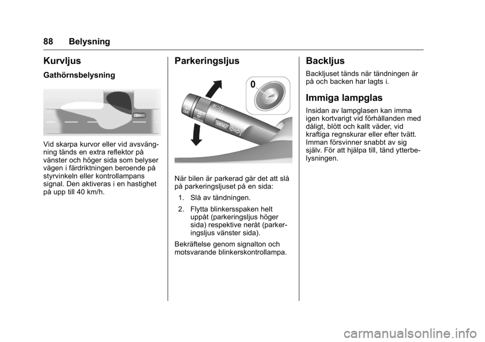 OPEL KARL 2016  Instruktionsbok OPEL Karl Owner Manual (GMK-Localizing-EU LHD-9231167) - 2016 - crc -
9/10/15
88 Belysning
Kurvljus
Gathörnsbelysning
Vid skarpa kurvor eller vid avsväng-
ning tänds en extra reflektor på
vänster