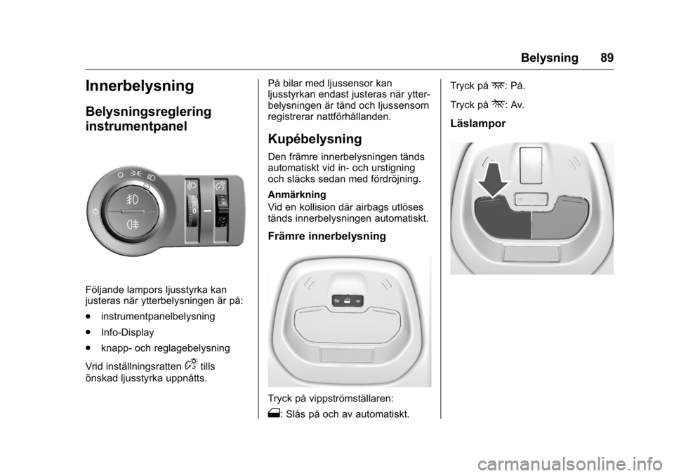 OPEL KARL 2016  Instruktionsbok OPEL Karl Owner Manual (GMK-Localizing-EU LHD-9231167) - 2016 - crc -
9/10/15
Belysning 89
Innerbelysning
Belysningsreglering
instrumentpanel
Följande lampors ljusstyrka kan
justeras när ytterbelysn