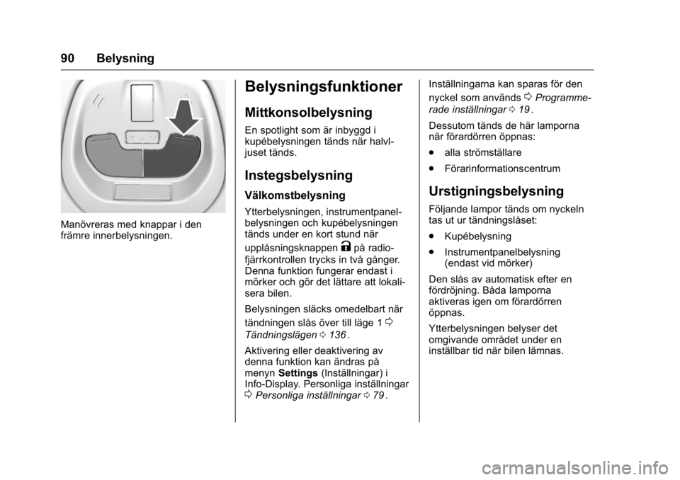 OPEL KARL 2016  Instruktionsbok OPEL Karl Owner Manual (GMK-Localizing-EU LHD-9231167) - 2016 - crc -
9/10/15
90 Belysning
Manövreras med knappar i den
främre innerbelysningen.
Belysningsfunktioner
Mittkonsolbelysning
En spotlight