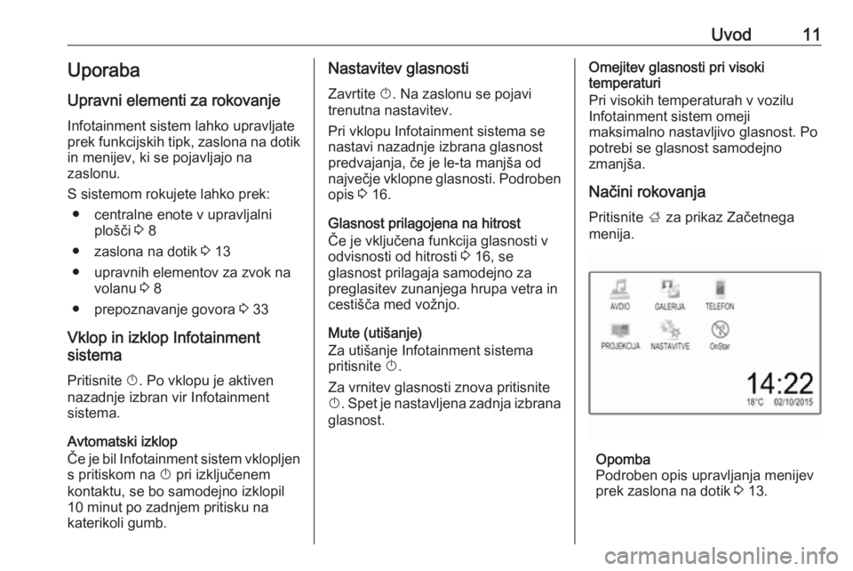 OPEL CORSA 2016.5  Navodila za uporabo Infotainment sistema Uvod11Uporaba
Upravni elementi za rokovanje Infotainment sistem lahko upravljate
prek funkcijskih tipk, zaslona na dotik
in menijev, ki se pojavljajo na
zaslonu.
S sistemom rokujete lahko prek: ● ce