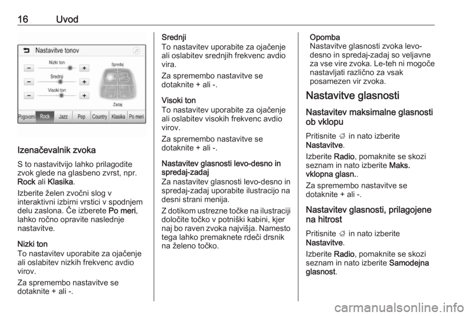 OPEL CORSA 2016.5  Navodila za uporabo Infotainment sistema 16Uvod
Izenačevalnik zvokaS to nastavitvijo lahko prilagodite
zvok glede na glasbeno zvrst, npr.
Rock  ali Klasika .
Izberite želen zvočni slog v
interaktivni izbirni vrstici v spodnjem
delu zaslon