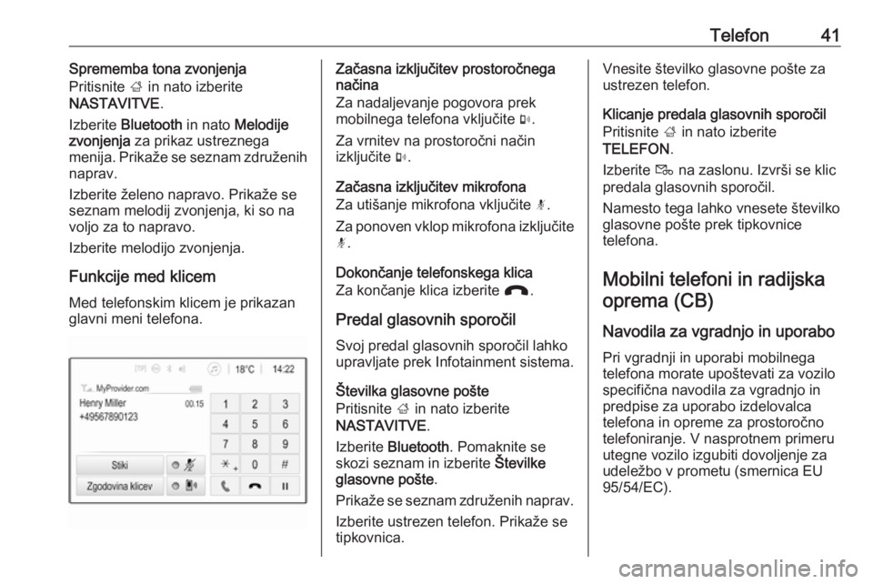 OPEL CORSA 2016.5  Navodila za uporabo Infotainment sistema Telefon41Sprememba tona zvonjenja
Pritisnite  ; in nato izberite
NASTAVITVE .
Izberite  Bluetooth  in nato Melodije
zvonjenja  za prikaz ustreznega
menija. Prikaže se seznam združenih
naprav.
Izberi