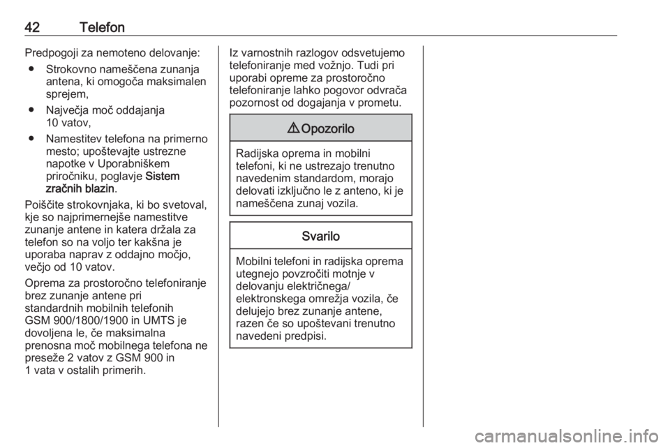 OPEL CORSA 2016.5  Navodila za uporabo Infotainment sistema 42TelefonPredpogoji za nemoteno delovanje:● Strokovno nameščena zunanja antena, ki omogoča maksimalen
sprejem,
● Največja moč oddajanja 10 vatov,
● Namestitev telefona na primerno mesto; up