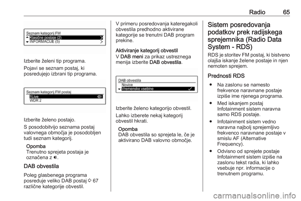OPEL CORSA 2016.5  Navodila za uporabo Infotainment sistema Radio65
Izberite želeni tip programa.
Pojavi se seznam postaj, ki
posredujejo izbrani tip programa.
Izberite želeno postajo.
S posodobitvijo seznama postaj
valovnega območja je posodobljen
tudi sez