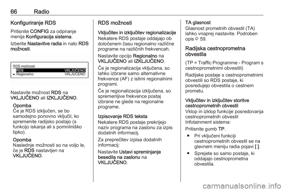 OPEL CORSA 2016.5  Navodila za uporabo Infotainment sistema 66RadioKonfiguriranje RDS
Pritisnite  CONFIG za odpiranje
menija  Konfiguracija sistema .
Izberite  Nastavitve radia  in nato RDS
možnosti .
Nastavite možnost  RDS na
VKLJUČENO  ali IZKLJUČENO .
O