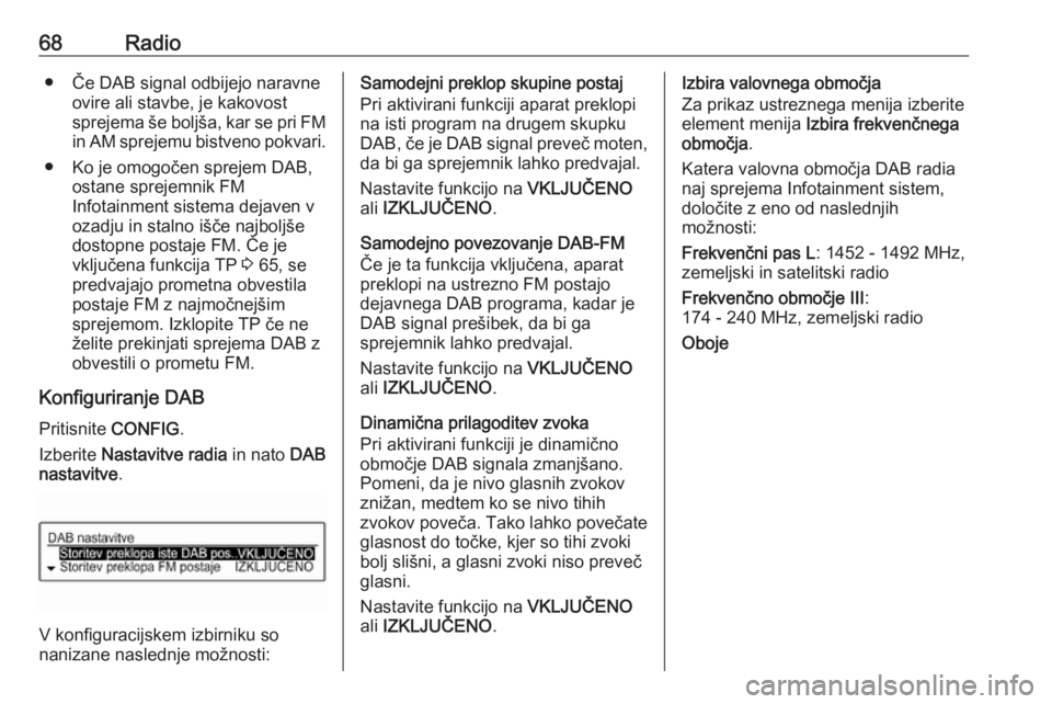 OPEL CORSA 2016.5  Navodila za uporabo Infotainment sistema 68Radio● Če DAB signal odbijejo naravneovire ali stavbe, je kakovost
sprejema še boljša, kar se pri FM in AM sprejemu bistveno pokvari.
● Ko je omogočen sprejem DAB, ostane sprejemnik FM
Infot