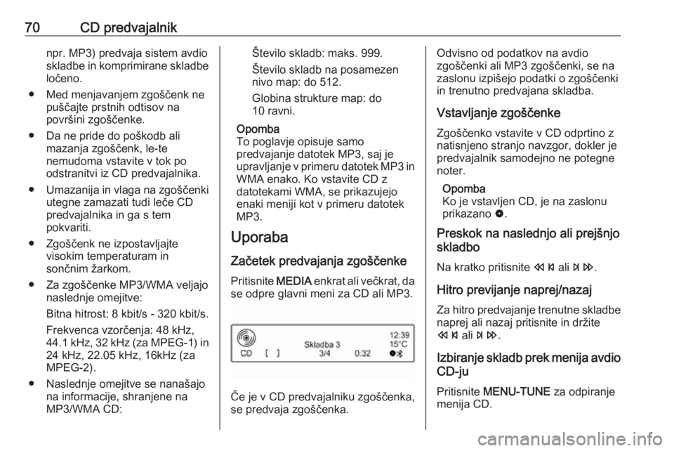 OPEL CORSA 2016.5  Navodila za uporabo Infotainment sistema 70CD predvajalniknpr. MP3) predvaja sistem avdio
skladbe in komprimirane skladbe
ločeno.
● Med menjavanjem zgoščenk ne puščajte prstnih odtisov na
površini zgoščenke.
● Da ne pride do poš