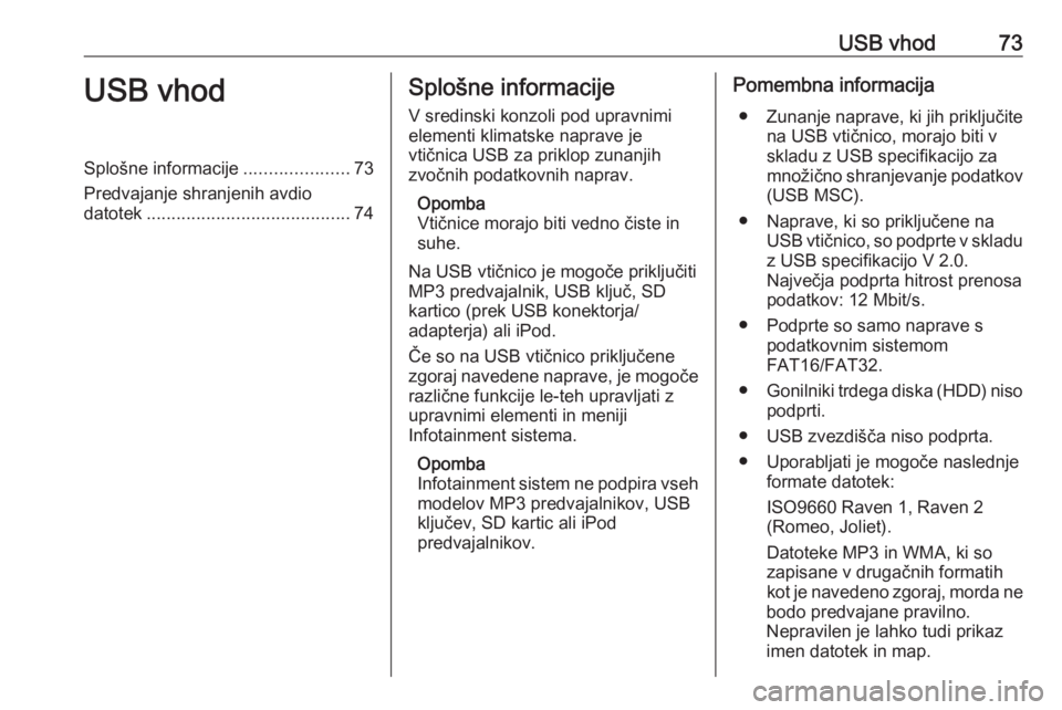 OPEL CORSA 2016.5  Navodila za uporabo Infotainment sistema USB vhod73USB vhodSplošne informacije.....................73
Predvajanje shranjenih avdio datotek ......................................... 74Splošne informacije
V sredinski konzoli pod upravnimi
el