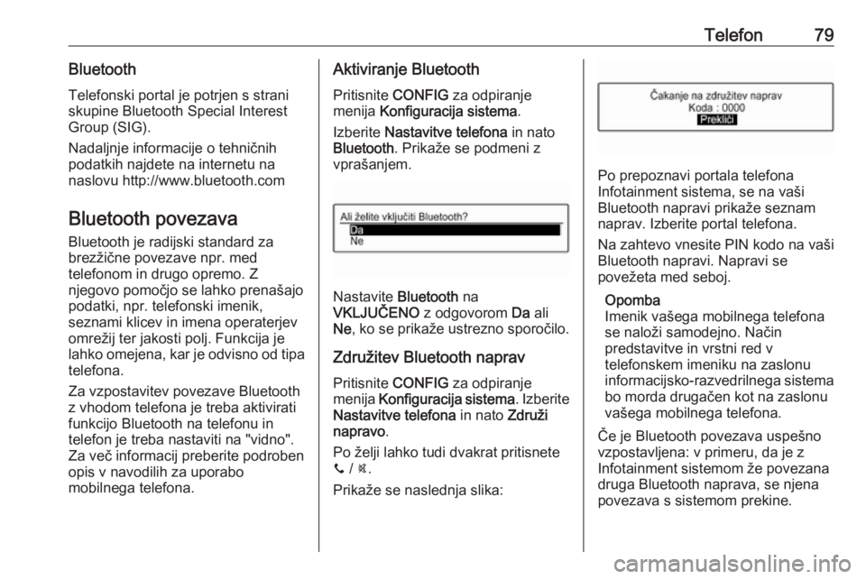 OPEL CORSA 2016.5  Navodila za uporabo Infotainment sistema Telefon79BluetoothTelefonski portal je potrjen s straniskupine Bluetooth Special Interest
Group (SIG).
Nadaljnje informacije o tehničnih
podatkih najdete na internetu na
naslovu http://www.bluetooth.