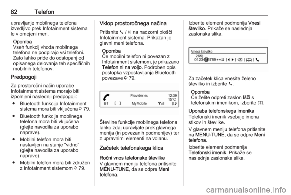 OPEL CORSA 2016.5  Navodila za uporabo Infotainment sistema 82Telefonupravljanje mobilnega telefona
izvedljivo prek Infotainment sistema
le v omejeni meri.
Opomba
Vseh funkcij vhoda mobilnega
telefona ne podpirajo vsi telefoni.
Zato lahko pride do odstopanj od