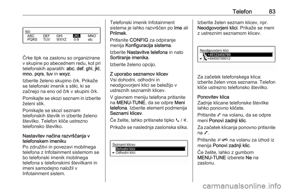 OPEL CORSA 2016.5  Navodila za uporabo Infotainment sistema Telefon83
Črke tipk na zaslonu so organizirane
v skupine po abecednem redu, kot pri telefonskih aparatih:  abc, def , ghi , jkl ,
mno , pqrs , tuv  in wxyz .
Izberite želeno skupino črk. Prikaže
s