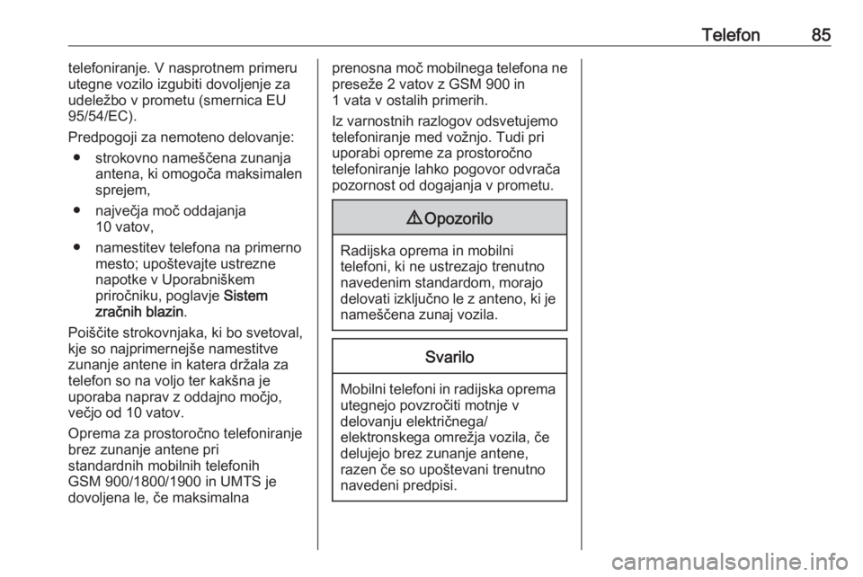 OPEL CORSA 2016.5  Navodila za uporabo Infotainment sistema Telefon85telefoniranje. V nasprotnem primeru
utegne vozilo izgubiti dovoljenje za
udeležbo v prometu (smernica EU
95/54/EC).
Predpogoji za nemoteno delovanje: ● strokovno nameščena zunanja antena