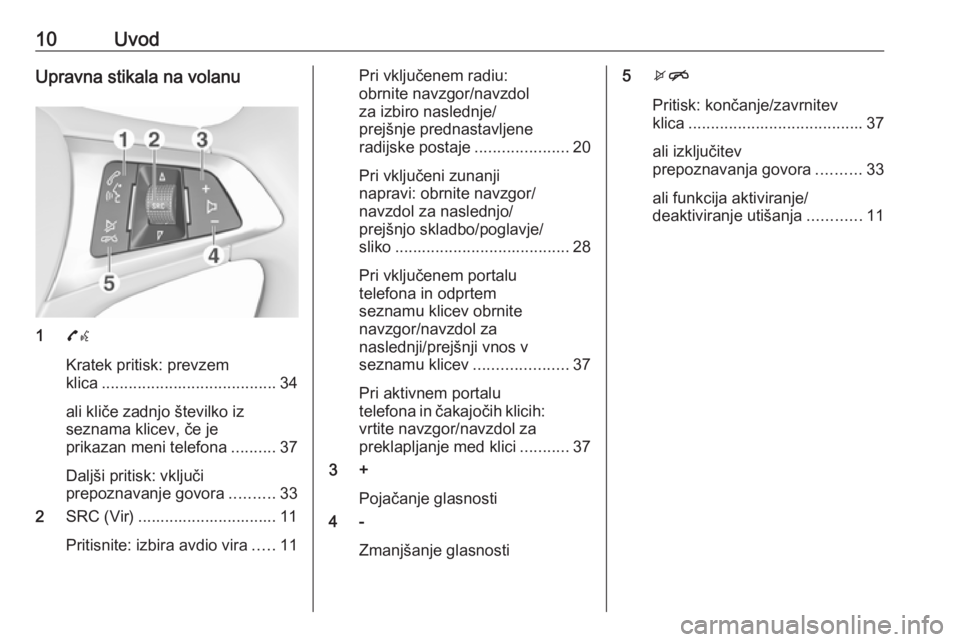 OPEL CORSA 2016.5  Navodila za uporabo Infotainment sistema 10UvodUpravna stikala na volanu
17w
Kratek pritisk: prevzem
klica ....................................... 34
ali kliče zadnjo številko iz
seznama klicev, če je
prikazan meni telefona ..........37
D