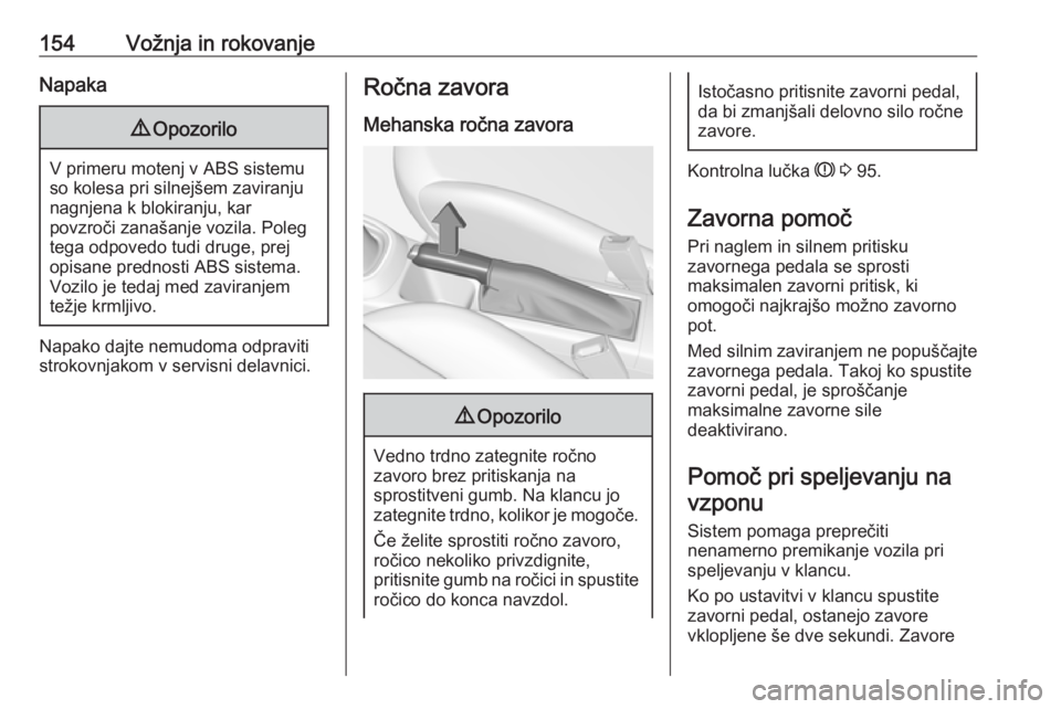 OPEL CORSA 2016.5  Uporabniški priročnik 154Vožnja in rokovanjeNapaka9Opozorilo
V primeru motenj v ABS sistemu
so kolesa pri silnejšem zaviranju nagnjena k blokiranju, kar
povzroči zanašanje vozila. Poleg
tega odpovedo tudi druge, prej
o