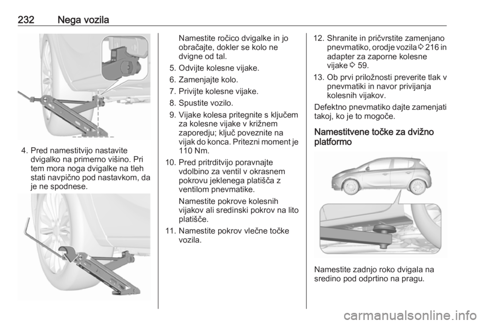 OPEL CORSA 2016.5 Uporabniški priročnik 232Nega vozila
4. Pred namestitvijo nastavitedvigalko na primerno višino. Pri
tem mora noga dvigalke na tleh
stati navpično pod nastavkom, da
je ne spodnese.
Namestite ročico dvigalke in jo
obrača OPEL CORSA 2016.5 Uporabniški priročnik 232Nega vozila
4. Pred namestitvijo nastavitedvigalko na primerno višino. Pri
tem mora noga dvigalke na tleh
stati navpično pod nastavkom, da
je ne spodnese.
Namestite ročico dvigalke in jo
obrača