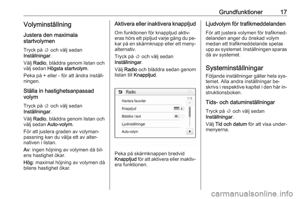 OPEL KARL 2016.5  Handbok för infotainmentsystem Grundfunktioner17Volyminställning
Justera den maximala
startvolymen
Tryck på  ; och välj sedan
Inställningar .
Välj  Radio , bläddra genom listan och
välj sedan  Högsta startvolym .
Peka på +