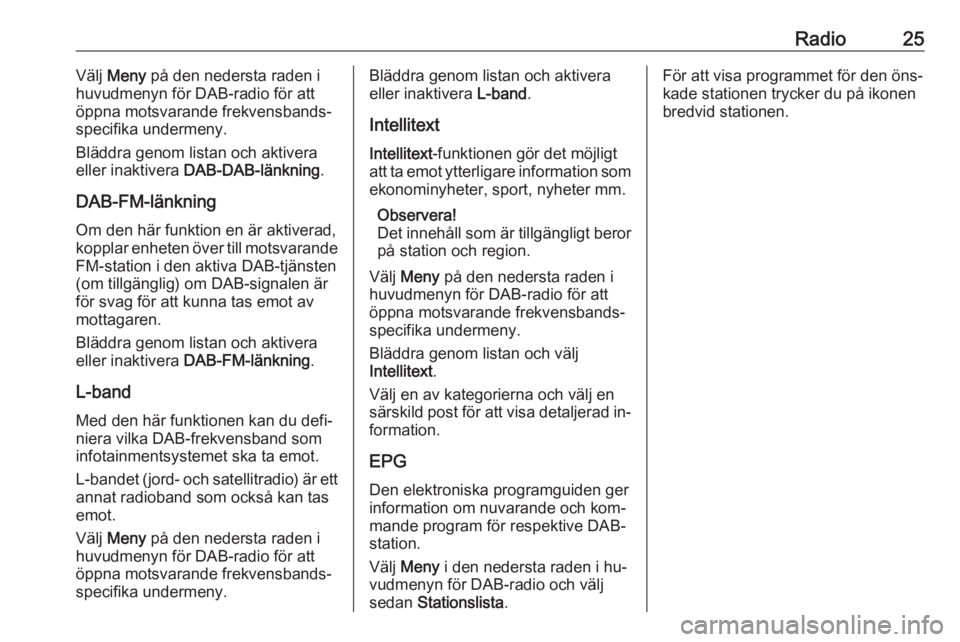 OPEL KARL 2016.5  Handbok för infotainmentsystem Radio25Välj Meny  på den nedersta raden i
huvudmenyn för DAB-radio för att
öppna motsvarande frekvensbands‐
specifika undermeny.
Bläddra genom listan och aktivera
eller inaktivera  DAB-DAB-lä