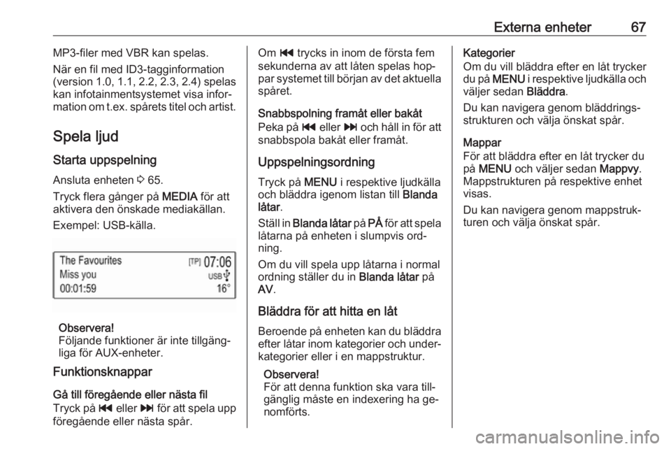 OPEL KARL 2016.5 Handbok för infotainmentsystem Externa enheter67MP3-filer med VBR kan spelas.
När en fil med ID3-tagginformation
(version 1.0, 1.1, 2.2, 2.3, 2.4) spelas
kan infotainmentsystemet visa infor‐ mation om t.ex. spårets titel och ar OPEL KARL 2016.5 Handbok för infotainmentsystem Externa enheter67MP3-filer med VBR kan spelas.
När en fil med ID3-tagginformation
(version 1.0, 1.1, 2.2, 2.3, 2.4) spelas
kan infotainmentsystemet visa infor‐ mation om t.ex. spårets titel och ar