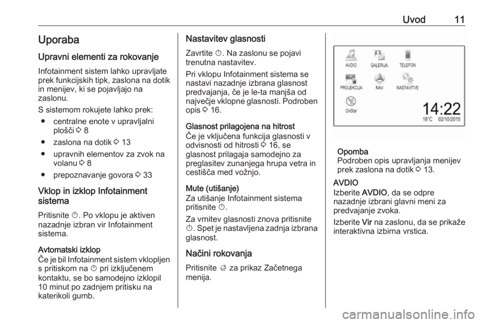 OPEL CORSA 2017  Navodila za uporabo Infotainment sistema Uvod11Uporaba
Upravni elementi za rokovanje Infotainment sistem lahko upravljate
prek funkcijskih tipk, zaslona na dotik
in menijev, ki se pojavljajo na
zaslonu.
S sistemom rokujete lahko prek: ● ce