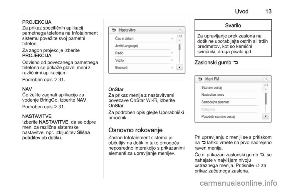 OPEL CORSA 2017  Navodila za uporabo Infotainment sistema Uvod13PROJEKCIJA
Za prikaz specifičnih aplikacij
pametnega telefona na Infotainment
sistemu povežite svoj pametni
telefon.
Za zagon projekcije izberite
PROJEKCIJA .
Odvisno od povezanega pametnega t