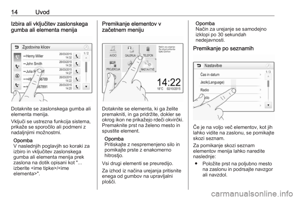 OPEL CORSA 2017  Navodila za uporabo Infotainment sistema 14UvodIzbira ali vključitev zaslonskega
gumba ali elementa menija
Dotaknite se zaslonskega gumba ali
elementa menija.
Vključi se ustrezna funkcija sistema,
prikaže se sporočilo ali podmeni z
nadal