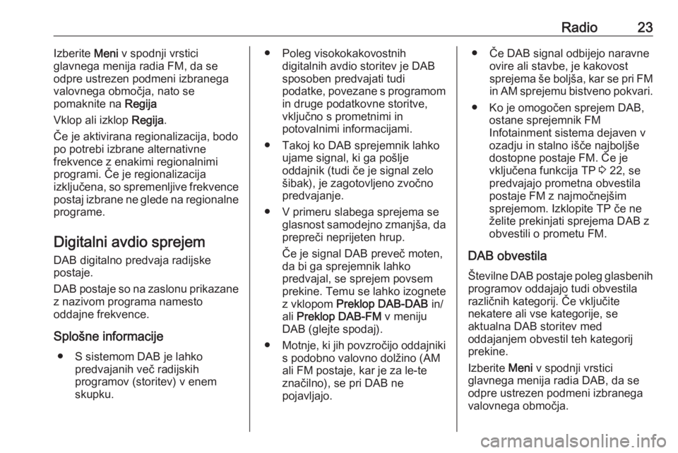 OPEL CORSA 2017  Navodila za uporabo Infotainment sistema Radio23Izberite Meni v spodnji vrstici
glavnega menija radia FM, da se
odpre ustrezen podmeni izbranega
valovnega območja, nato se
pomaknite na  Regija
Vklop ali izklop  Regija.
Če je aktivirana reg