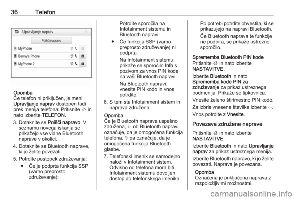 OPEL CORSA 2017  Navodila za uporabo Infotainment sistema 36Telefon
Opomba
Če telefon ni priključen, je meni
Upravljanje naprav  dostopen tudi
prek menija telefona: Pritisnite  ; in
nato izberite  TELEFON.
3. Dotaknite se  Poišči napravo. V
seznamu noveg