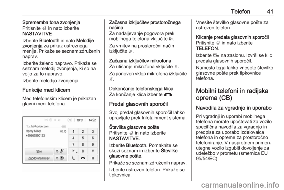 OPEL CORSA 2017  Navodila za uporabo Infotainment sistema Telefon41Sprememba tona zvonjenja
Pritisnite  ; in nato izberite
NASTAVITVE .
Izberite  Bluetooth  in nato Melodije
zvonjenja  za prikaz ustreznega
menija. Prikaže se seznam združenih
naprav.
Izberi