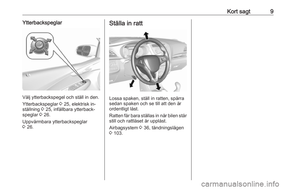 OPEL KARL 2016.5  Instruktionsbok Kort sagt9Ytterbackspeglar
Välj ytterbackspegel och ställ in den.
Ytterbackspeglar  3 25, elektrisk in‐
ställning  3 25, infällbara ytterback‐
speglar  3 26.
Uppvärmbara ytterbackspeglar
3  2