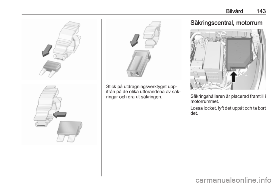 OPEL KARL 2016.5 Instruktionsbok Bilvård143
Stick på utdragningsverktyget upp‐
ifrån på de olika utförandena av säk‐
ringar och dra ut säkringen.
Säkringscentral, motorrum
Säkringshållaren är placerad framtill i motorr OPEL KARL 2016.5 Instruktionsbok Bilvård143
Stick på utdragningsverktyget upp‐
ifrån på de olika utförandena av säk‐
ringar och dra ut säkringen.
Säkringscentral, motorrum
Säkringshållaren är placerad framtill i motorr