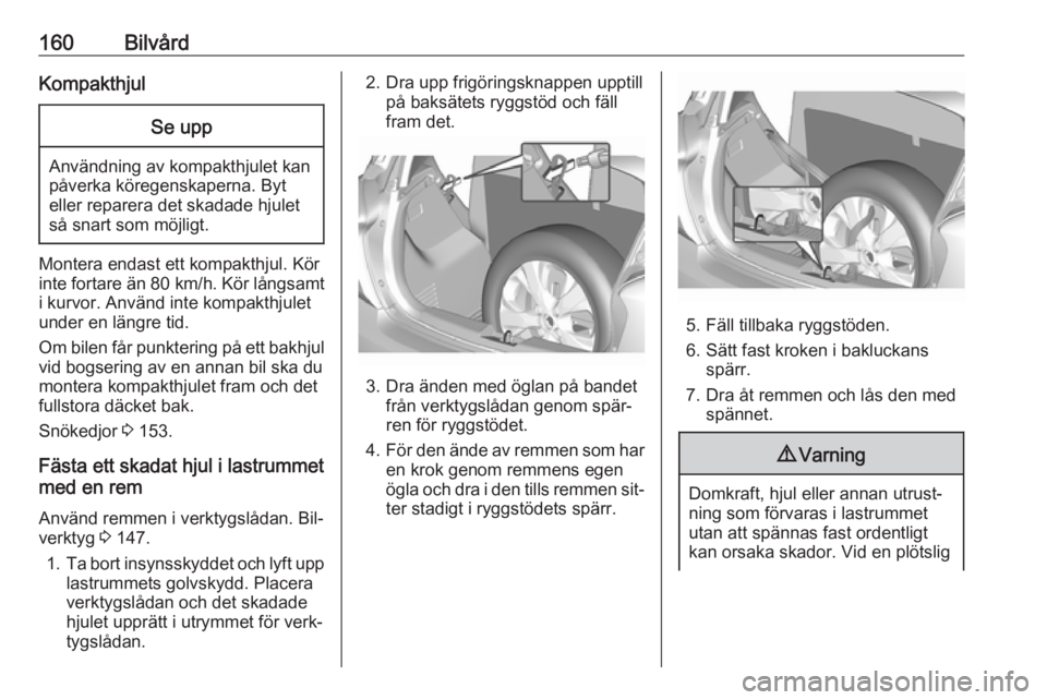 OPEL KARL 2016.5  Instruktionsbok 160BilvårdKompakthjulSe upp
Användning av kompakthjulet kan
påverka köregenskaperna. Byt
eller reparera det skadade hjulet
så snart som möjligt.
Montera endast ett kompakthjul. Kör
inte fortare