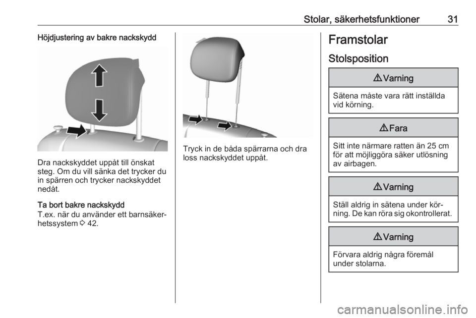 OPEL KARL 2016.5  Instruktionsbok Stolar, säkerhetsfunktioner31Höjdjustering av bakre nackskydd
Dra nackskyddet uppåt till önskat
steg. Om du vill sänka det trycker du in spärren och trycker nackskyddet
nedåt.
Ta bort bakre nac