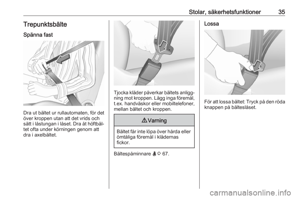 OPEL KARL 2016.5  Instruktionsbok Stolar, säkerhetsfunktioner35Trepunktsbälte
Spänna fast
Dra ut bältet ur rullautomaten, för det
över kroppen utan att det vrids och
sätt i låstungan i låset. Dra åt höftbäl‐ tet ofta und