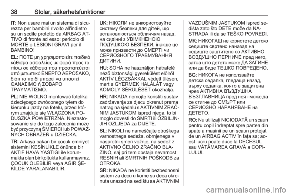 OPEL KARL 2016.5  Instruktionsbok 38Stolar, säkerhetsfunktionerIT: Non usare mai un sistema di sicu‐
rezza per bambini rivolto all'indietro
su un sedile protetto da AIRBAG AT‐
TIVO di fronte ad esso: pericolo di
MORTE o LESIO