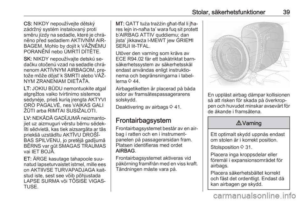 OPEL KARL 2016.5  Instruktionsbok Stolar, säkerhetsfunktioner39CS: NIKDY nepoužívejte dětský
zádržný systém instalovaný proti
směru jízdy na sedadle, které je chrá‐
něno před sedadlem AKTIVNÍM AIR‐
BAGEM. Mohlo by