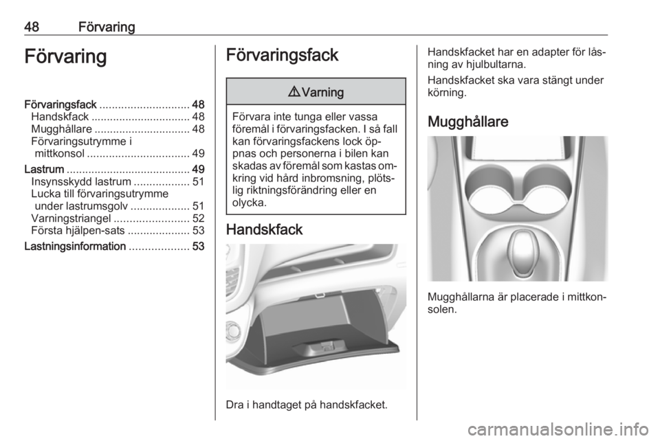 OPEL KARL 2016.5 Instruktionsbok 48FörvaringFörvaringFörvaringsfack............................. 48
Handskfack ................................ 48
Mugghållare ............................... 48
Förvaringsutrymme i mittkonsol ... OPEL KARL 2016.5 Instruktionsbok 48FörvaringFörvaringFörvaringsfack............................. 48
Handskfack ................................ 48
Mugghållare ............................... 48
Förvaringsutrymme i mittkonsol ...