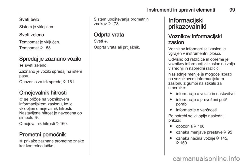 OPEL CORSA 2017  Uporabniški priročnik Instrumenti in upravni elementi99Sveti belo
Sistem je vklopljen.
Sveti zelenoTempomat je vključen.
Tempomat  3 158.
Spredaj je zaznano vozilo A  sveti zeleno.
Zaznano je vozilo spredaj na istem
pasu.